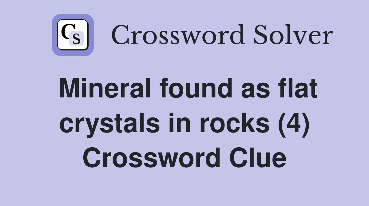 Mineral found as flat crystals in rocks (4) Crossword Clue
