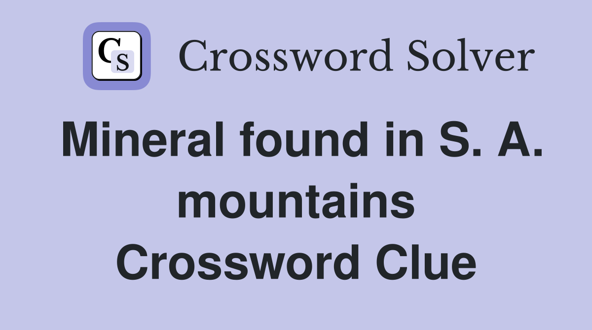 Mineral found in S. A. mountains Crossword Clue