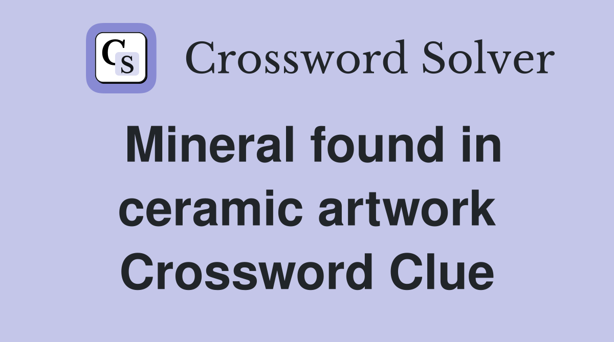 Mineral found in ceramic artwork Crossword Clue