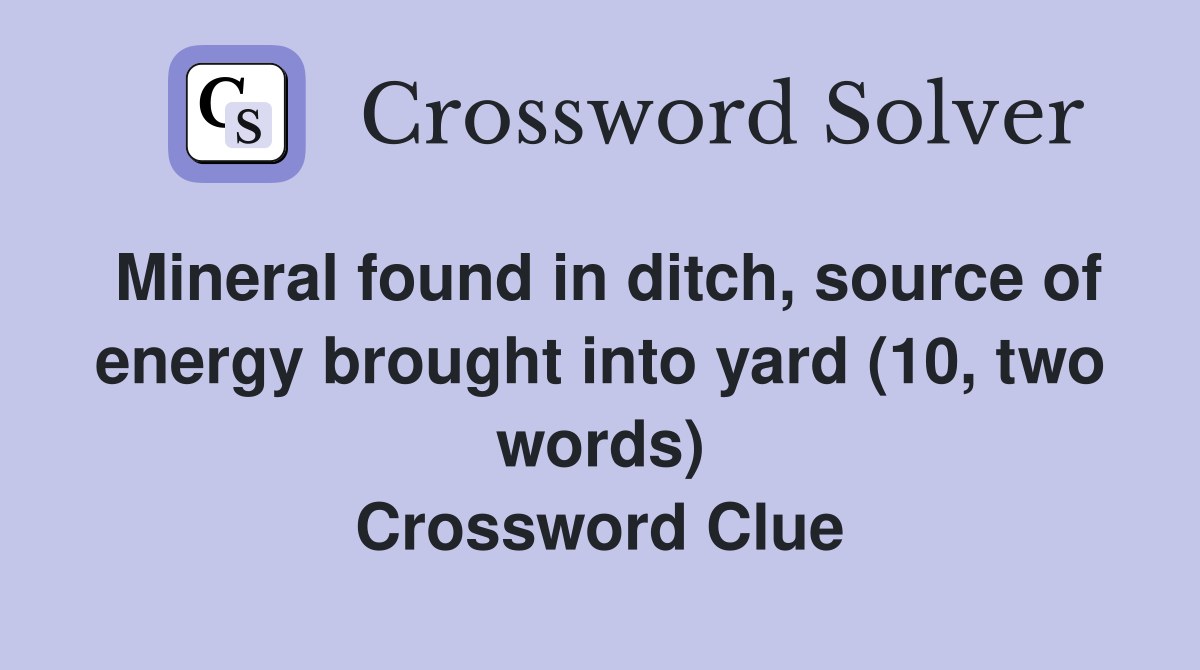 Mineral found in ditch, source of energy brought into yard (10, two words) Crossword Clue