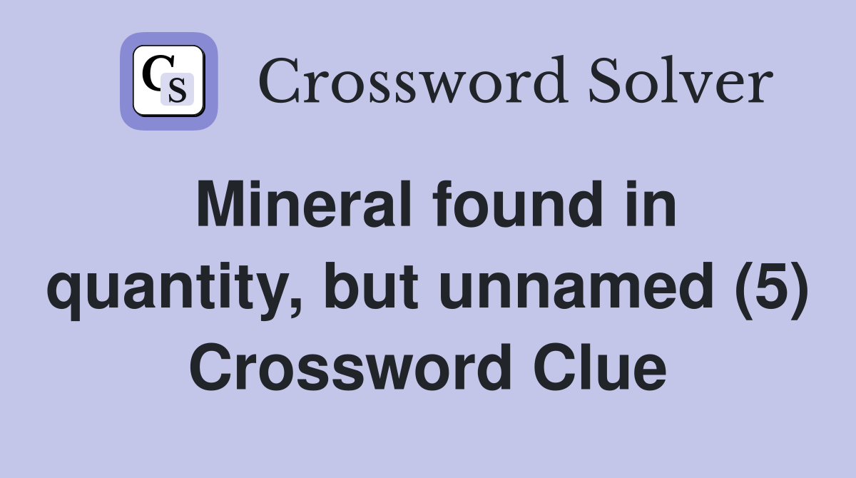Mineral found in quantity, but unnamed (5) Crossword Clue