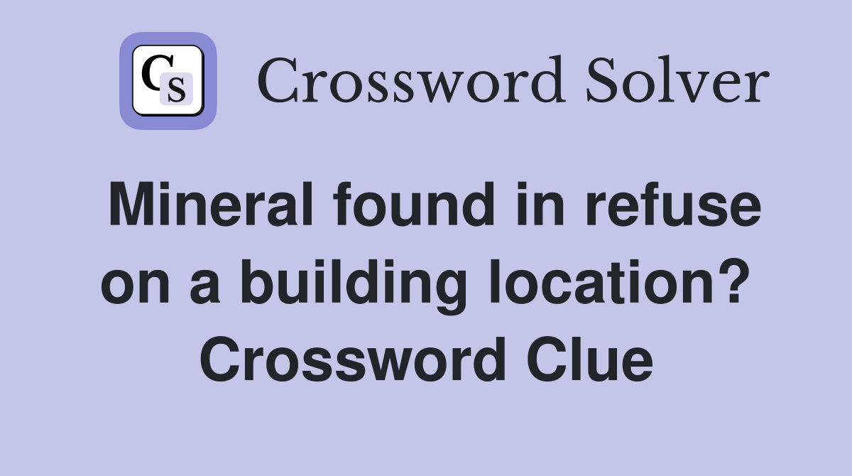 Mineral found in refuse on a building location? Crossword Clue