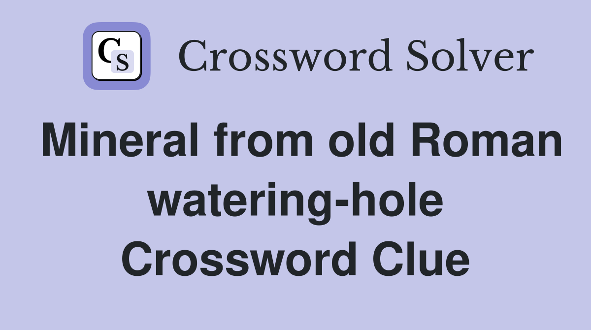 Mineral from old Roman watering-hole Crossword Clue
