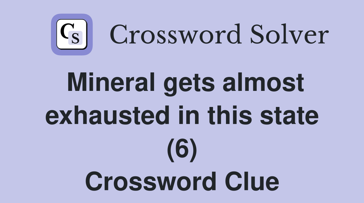 Mineral gets almost exhausted in this state (6) Crossword Clue
