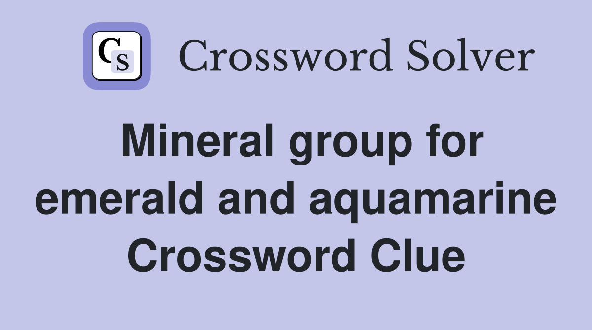 Mineral group for emerald and aquamarine Crossword Clue