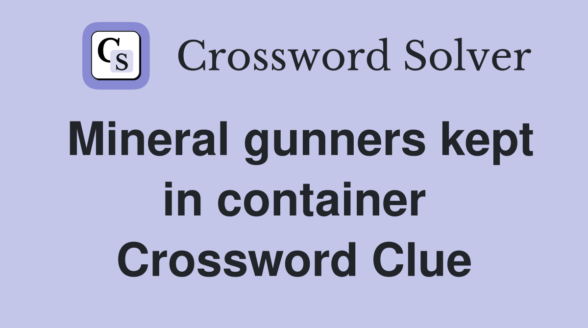 Mineral gunners kept in container Crossword Clue