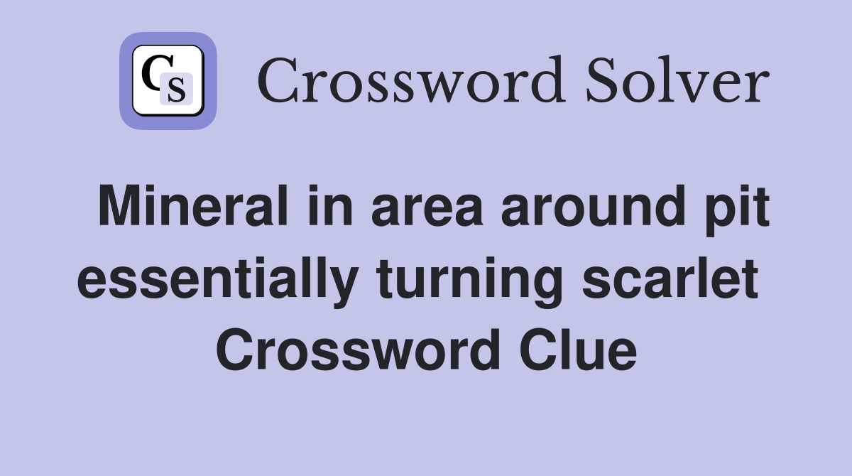 Mineral in area around pit essentially turning scarlet  Crossword Clue