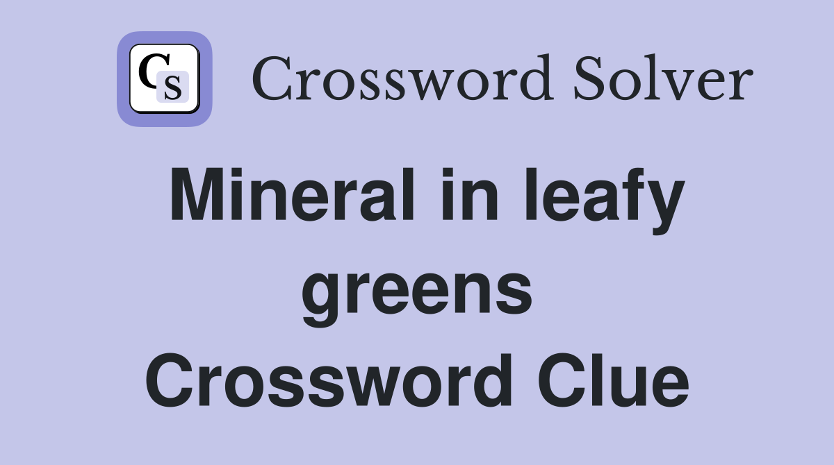 Mineral in leafy greens Crossword Clue