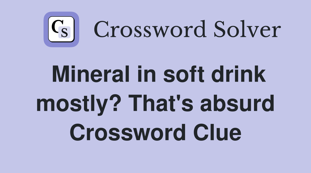 Mineral in soft drink mostly? That's absurd Crossword Clue