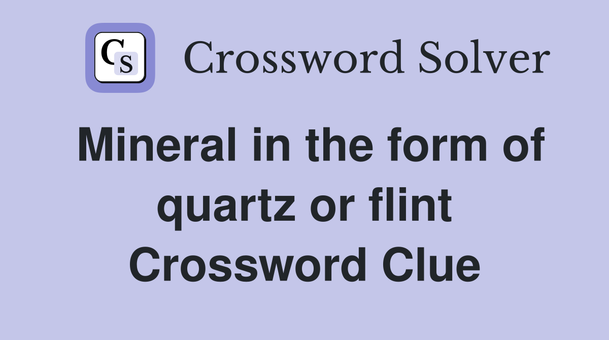 Mineral in the form of quartz or flint Crossword Clue