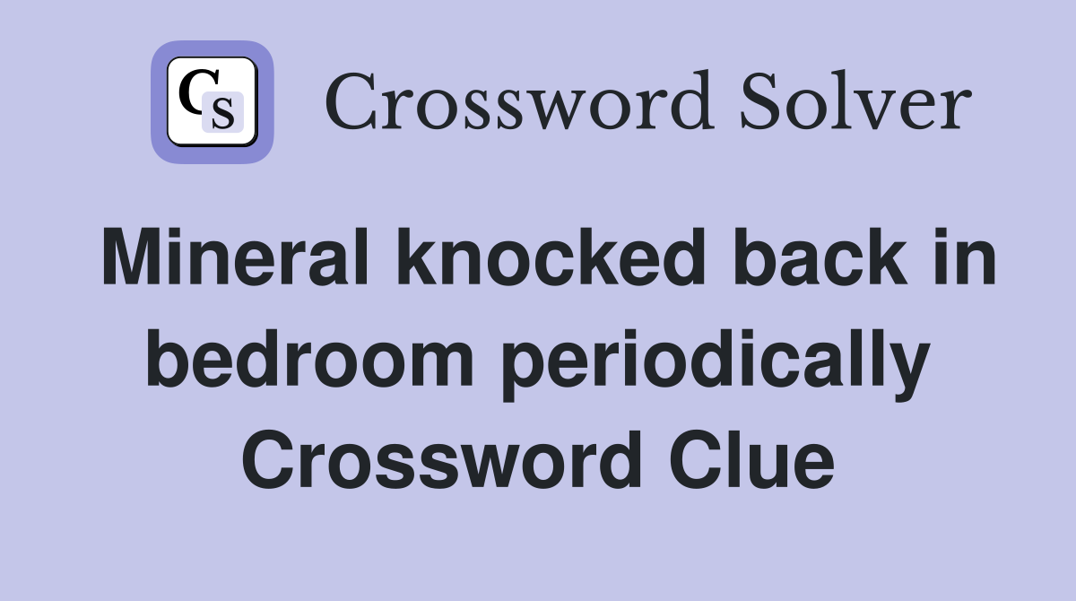 Mineral knocked back in bedroom periodically Crossword Clue