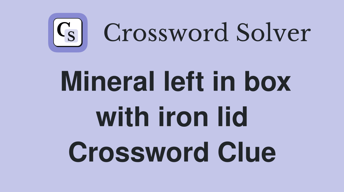 Mineral left in box with iron lid Crossword Clue