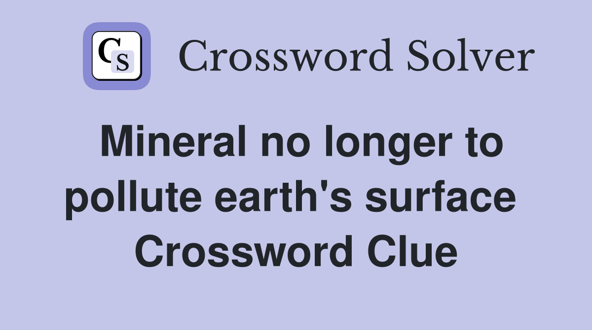 Mineral no longer to pollute earth's surface  Crossword Clue