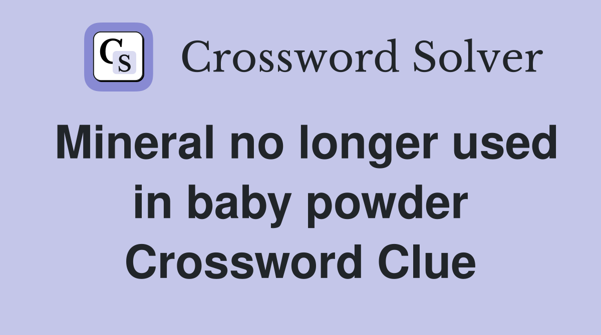 Mineral no longer used in baby powder Crossword Clue