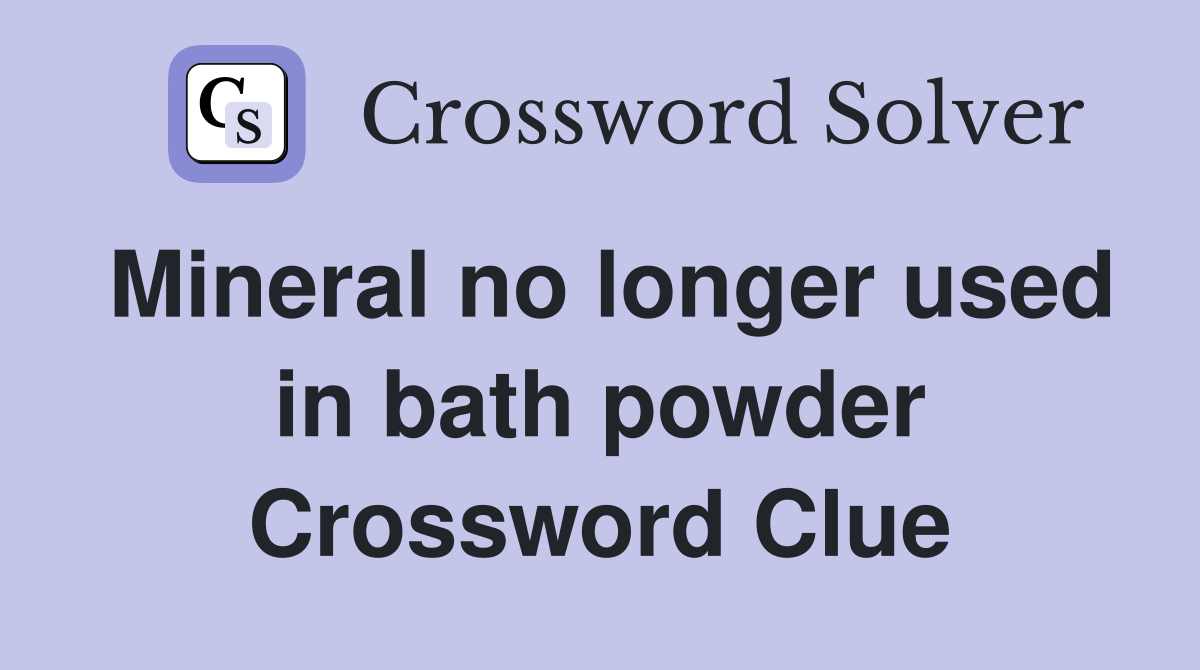 Mineral no longer used in bath powder Crossword Clue