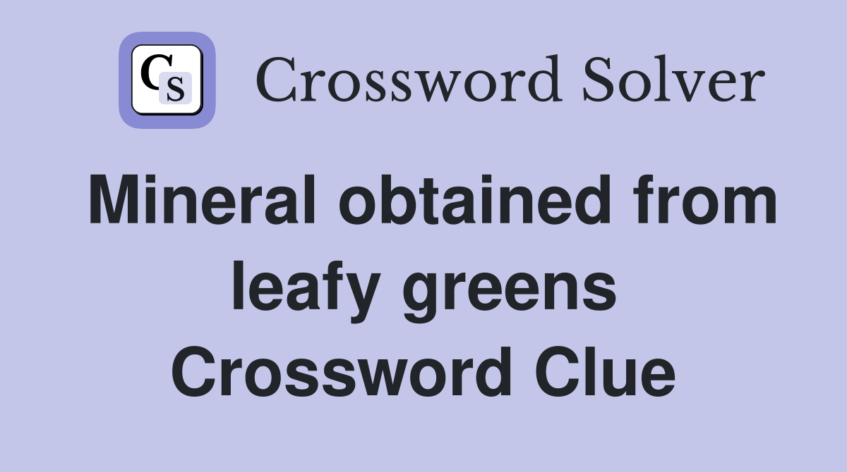 Mineral obtained from leafy greens Crossword Clue