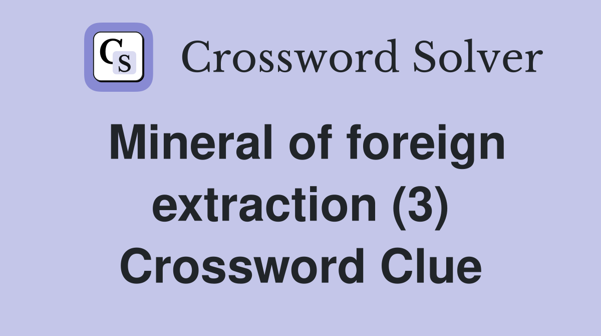 Mineral of foreign extraction (3) Crossword Clue