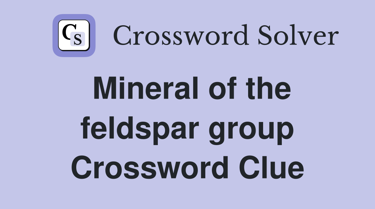 Mineral of the feldspar group Crossword Clue