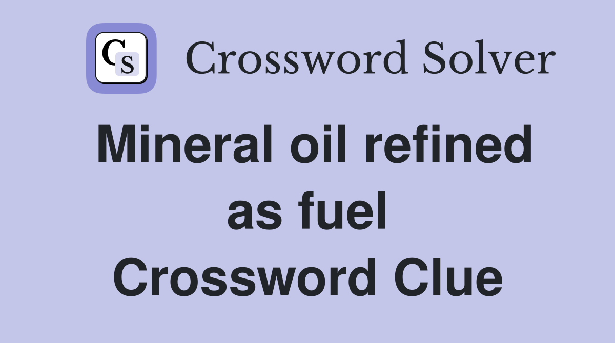 Mineral oil refined as fuel Crossword Clue