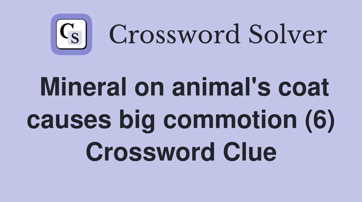 Mineral on animal's coat causes big commotion (6) Crossword Clue