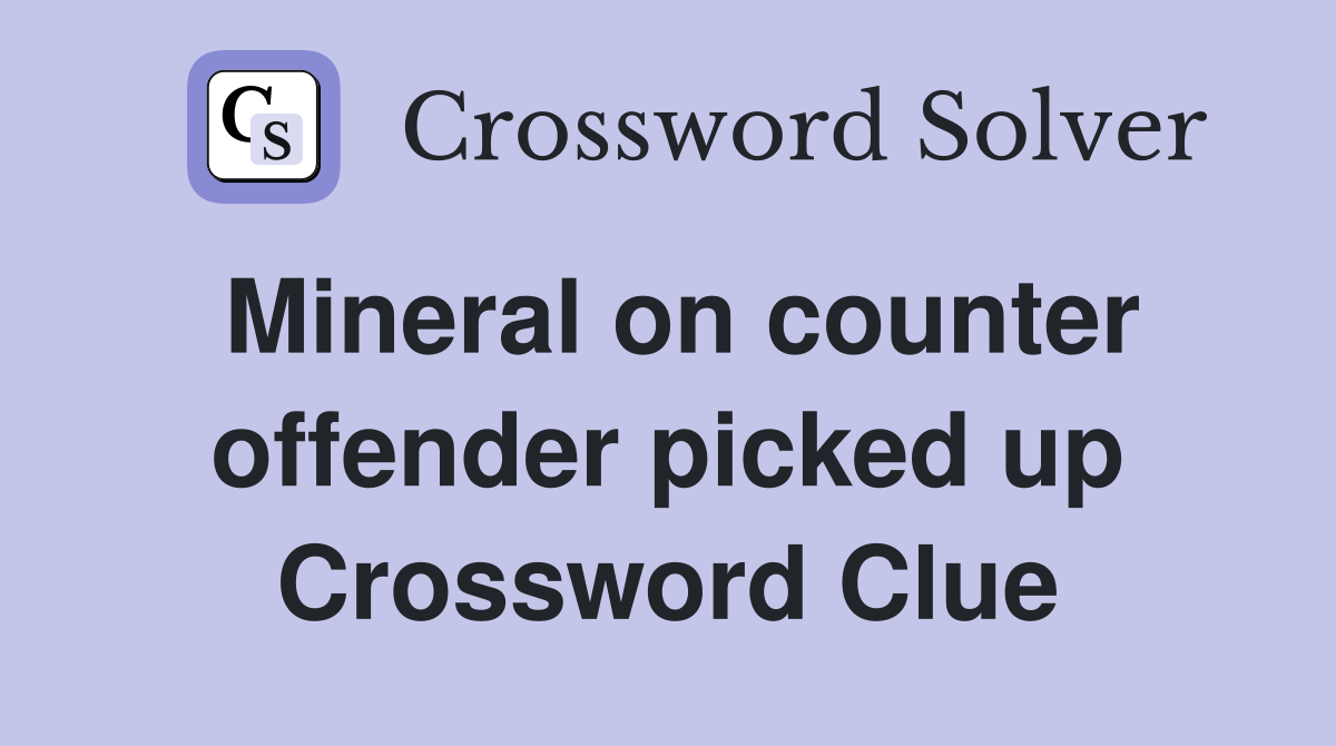 Mineral on counter offender picked up Crossword Clue