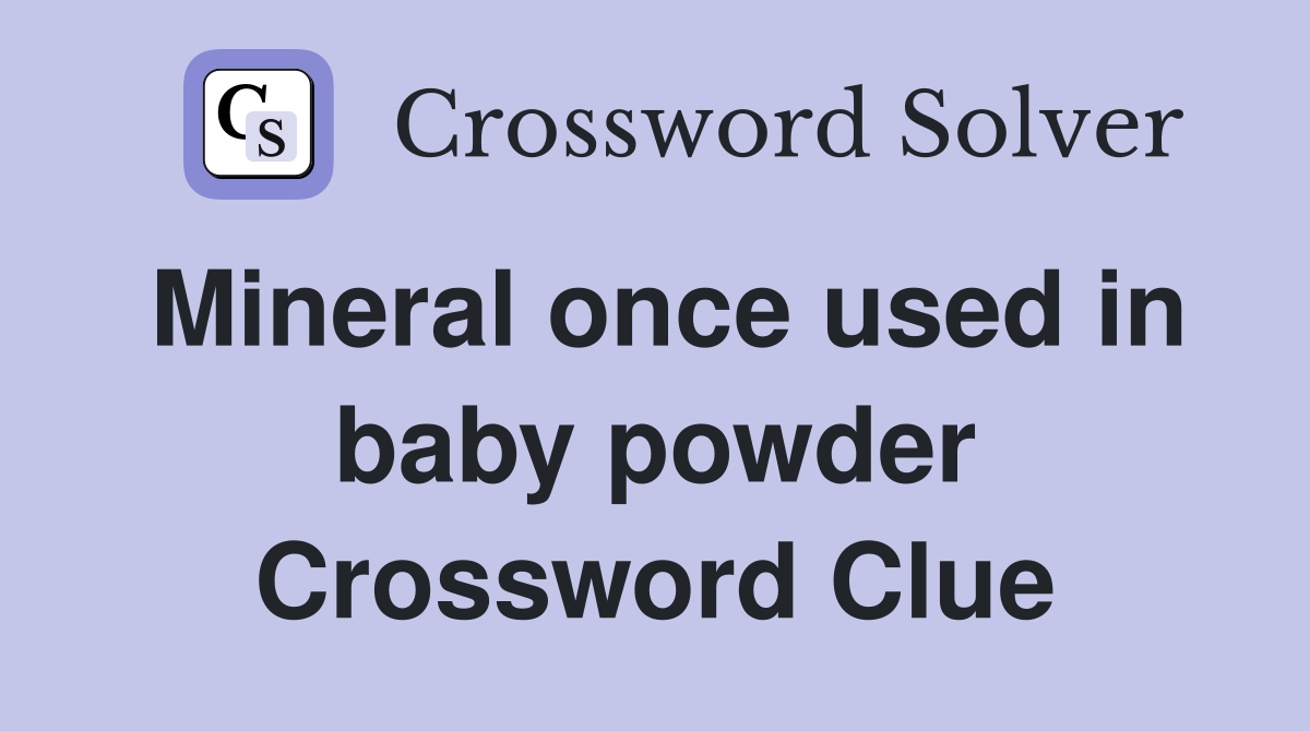 Mineral once used in baby powder Crossword Clue