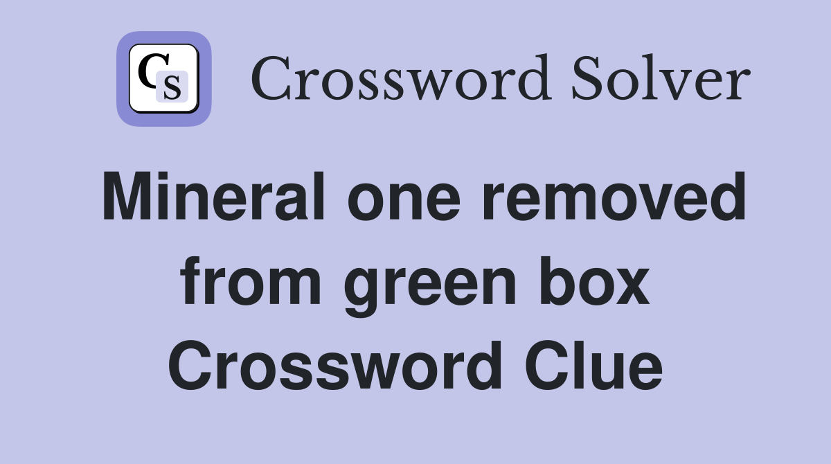 Mineral one removed from green box Crossword Clue
