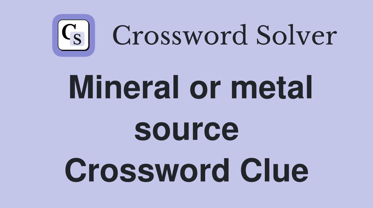 Mineral or metal source Crossword Clue