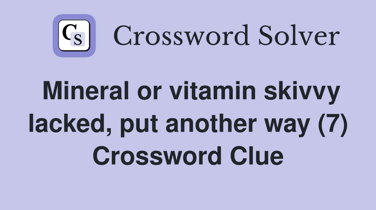 Mineral or vitamin skivvy lacked, put another way (7) Crossword Clue