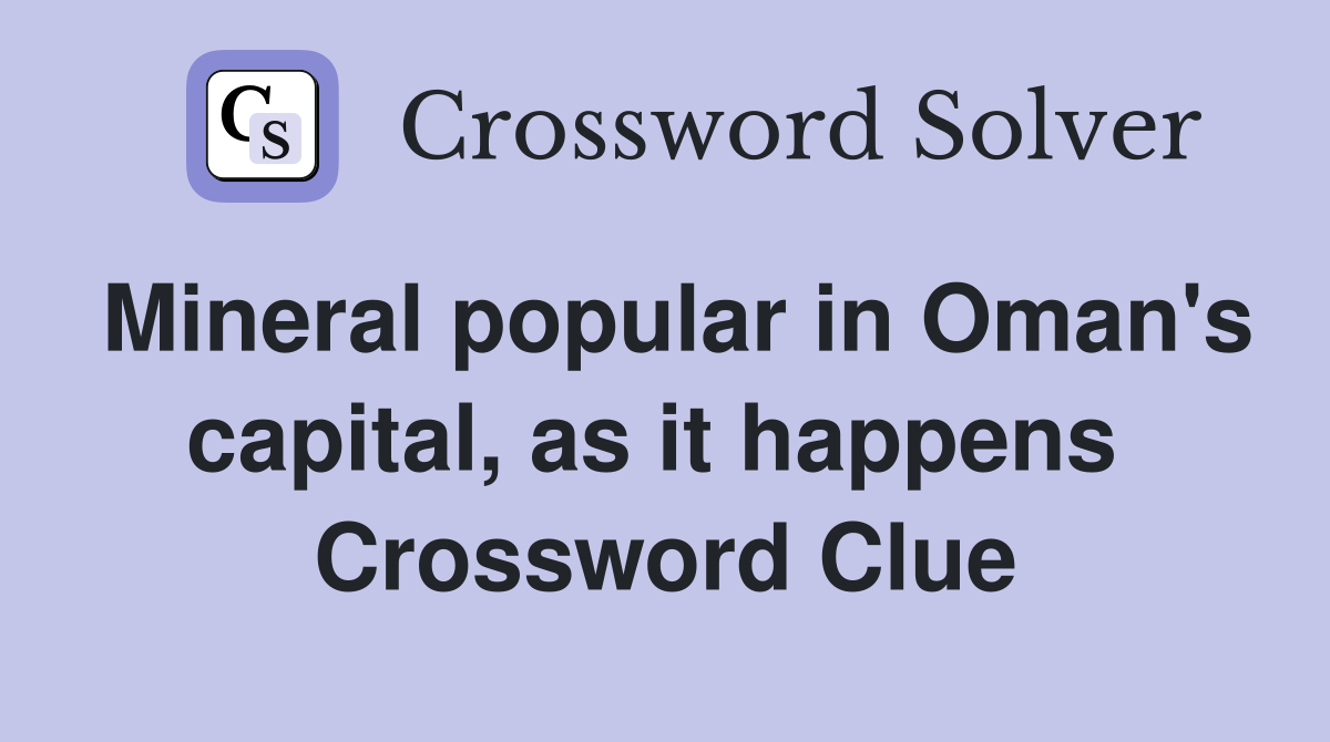 Mineral popular in Oman's capital, as it happens  Crossword Clue