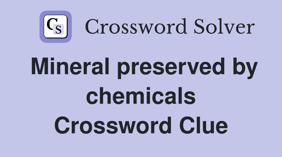 Mineral preserved by chemicals Crossword Clue