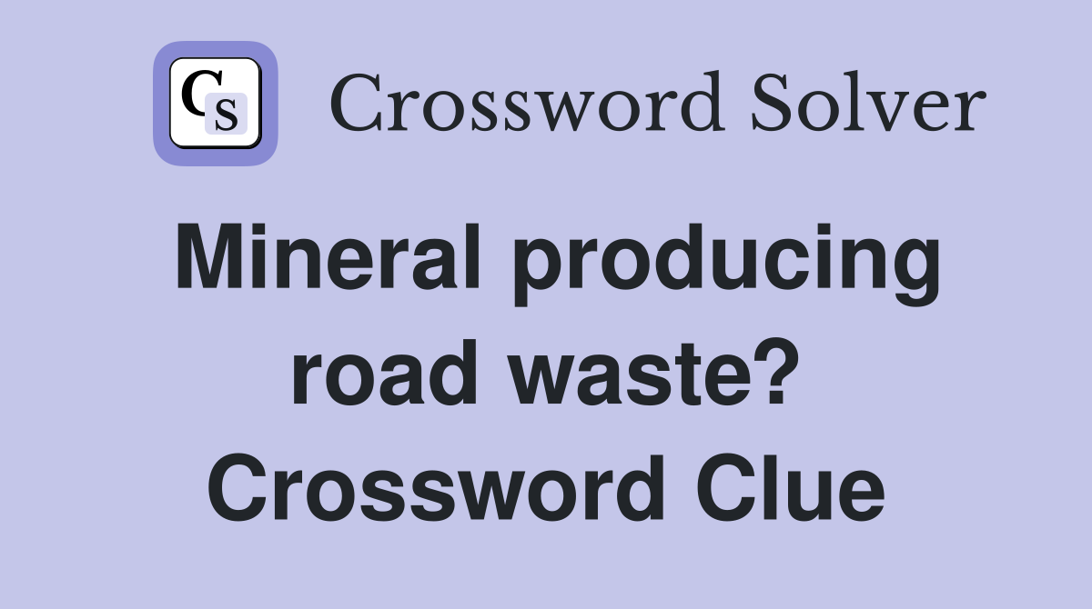 Mineral producing road waste? Crossword Clue
