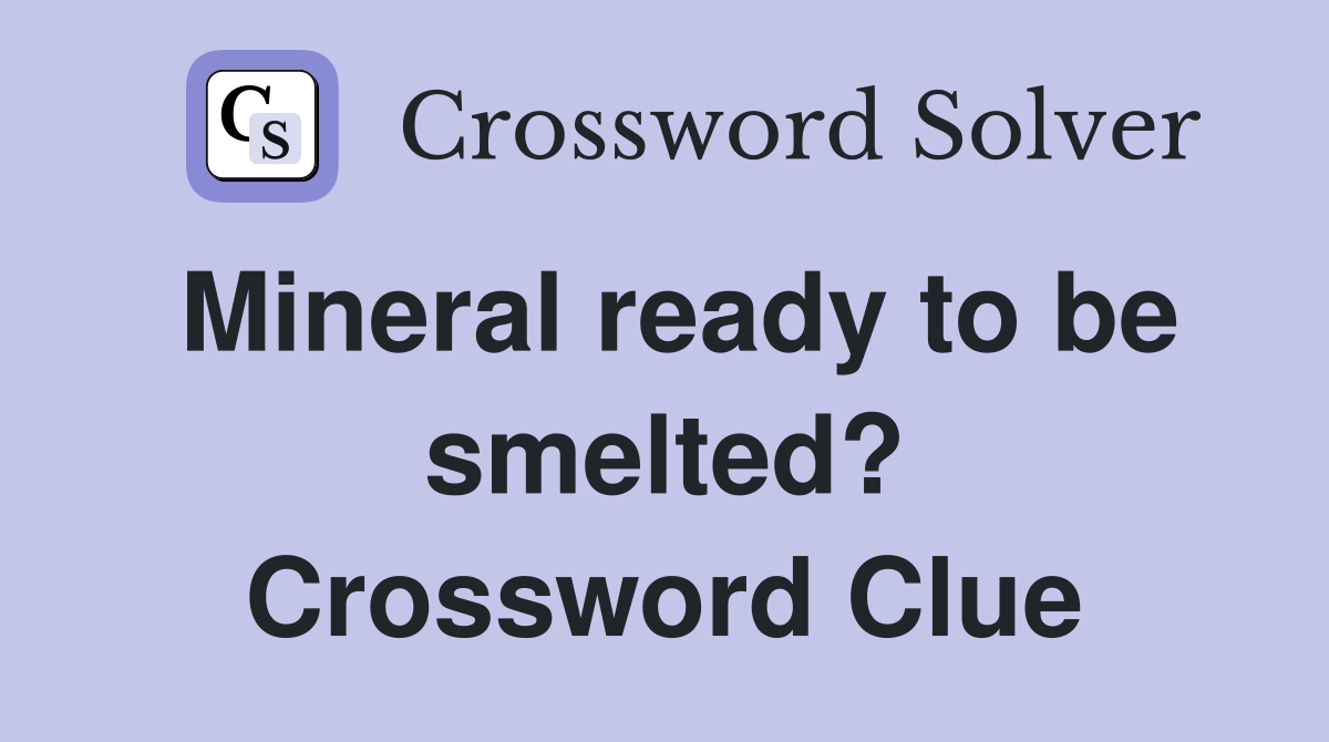 Mineral ready to be smelted? Crossword Clue