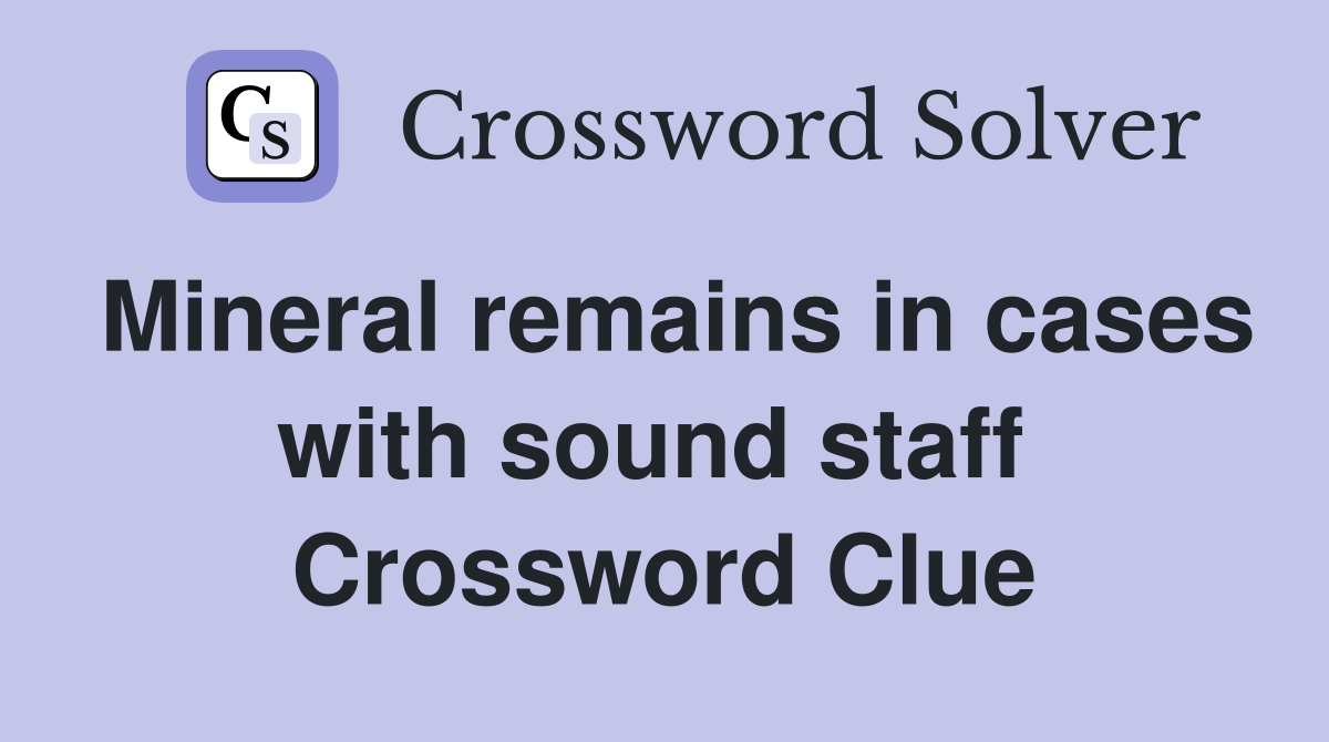 Mineral remains in cases with sound staff  Crossword Clue