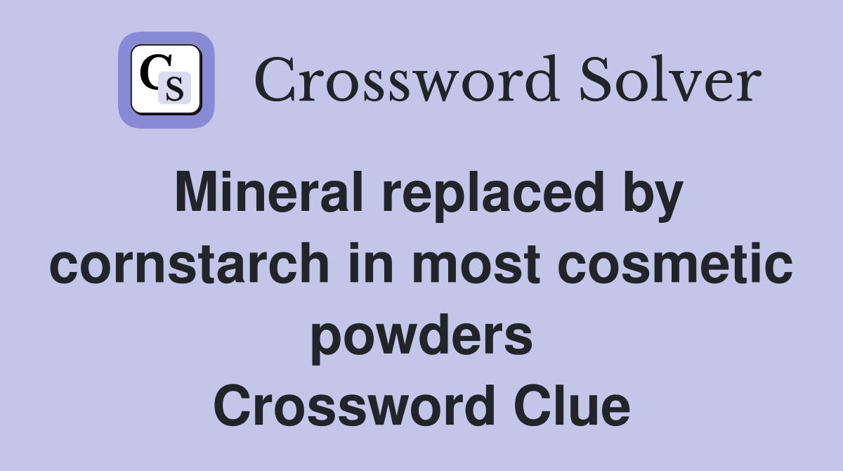 Mineral replaced by cornstarch in most cosmetic powders Crossword Clue
