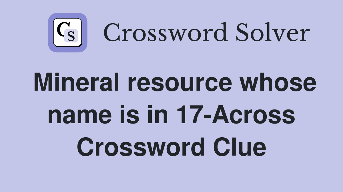 Mineral resource whose name is in 17-Across Crossword Clue