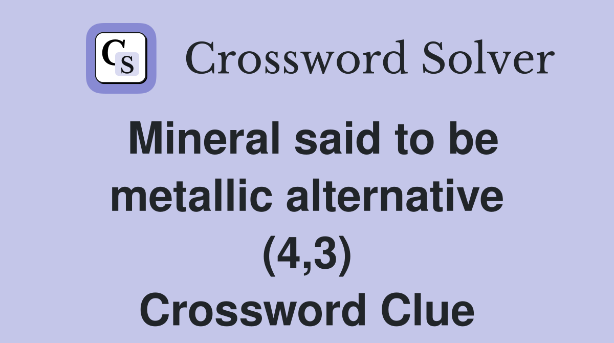 Mineral said to be metallic alternative (4,3) Crossword Clue