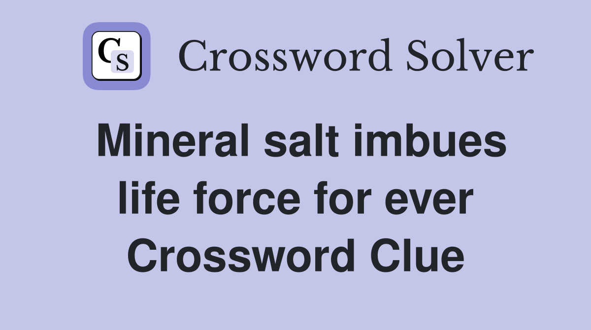 Mineral salt imbues life force for ever Crossword Clue