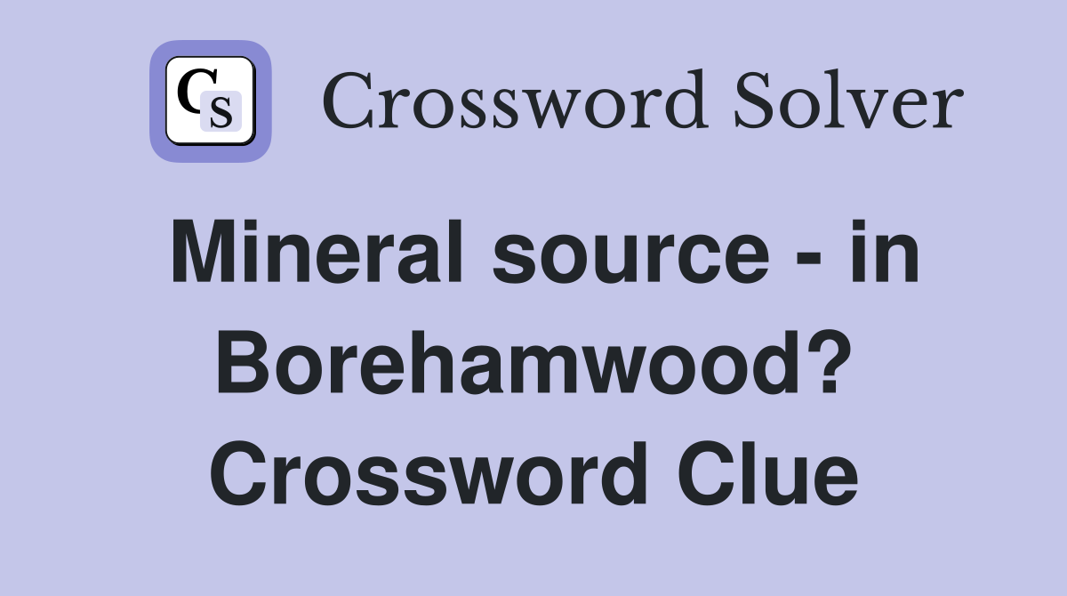Mineral source - in Borehamwood? Crossword Clue