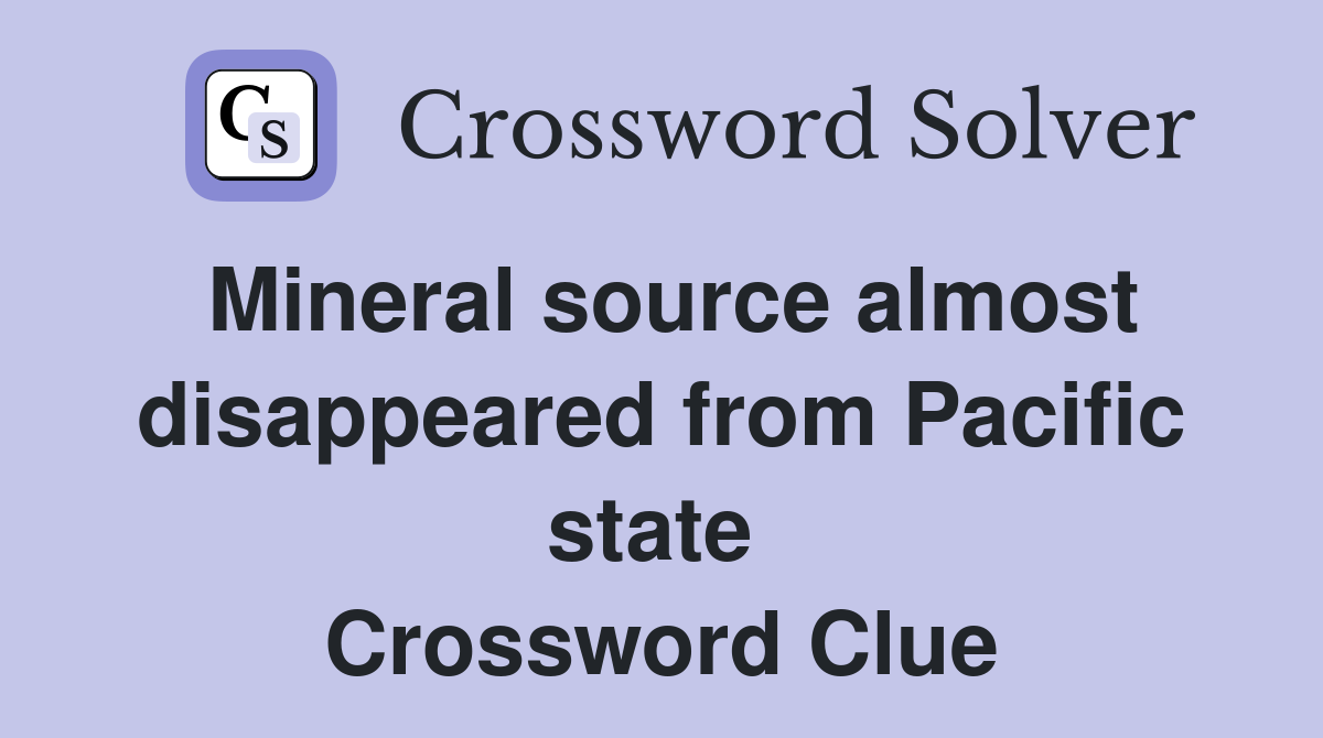 Mineral source almost disappeared from Pacific state  Crossword Clue