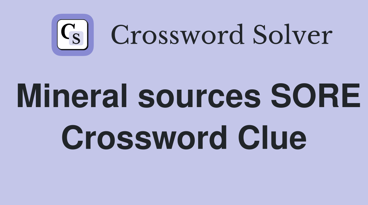 Mineral sources SORE Crossword Clue