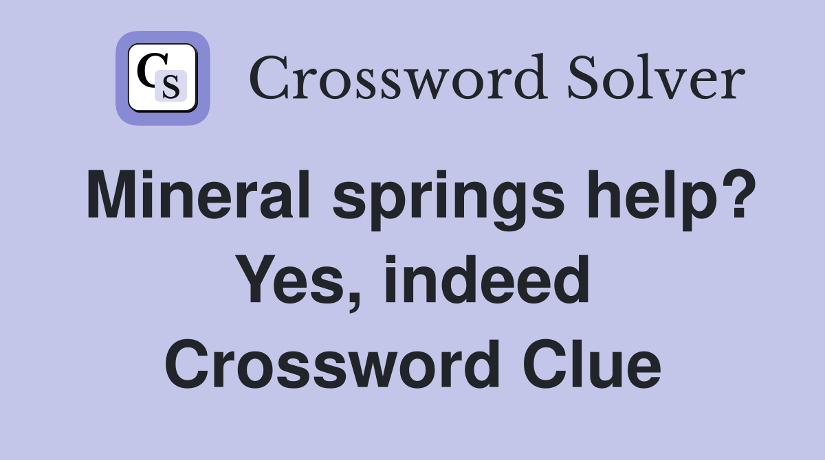 Mineral springs help? Yes, indeed Crossword Clue