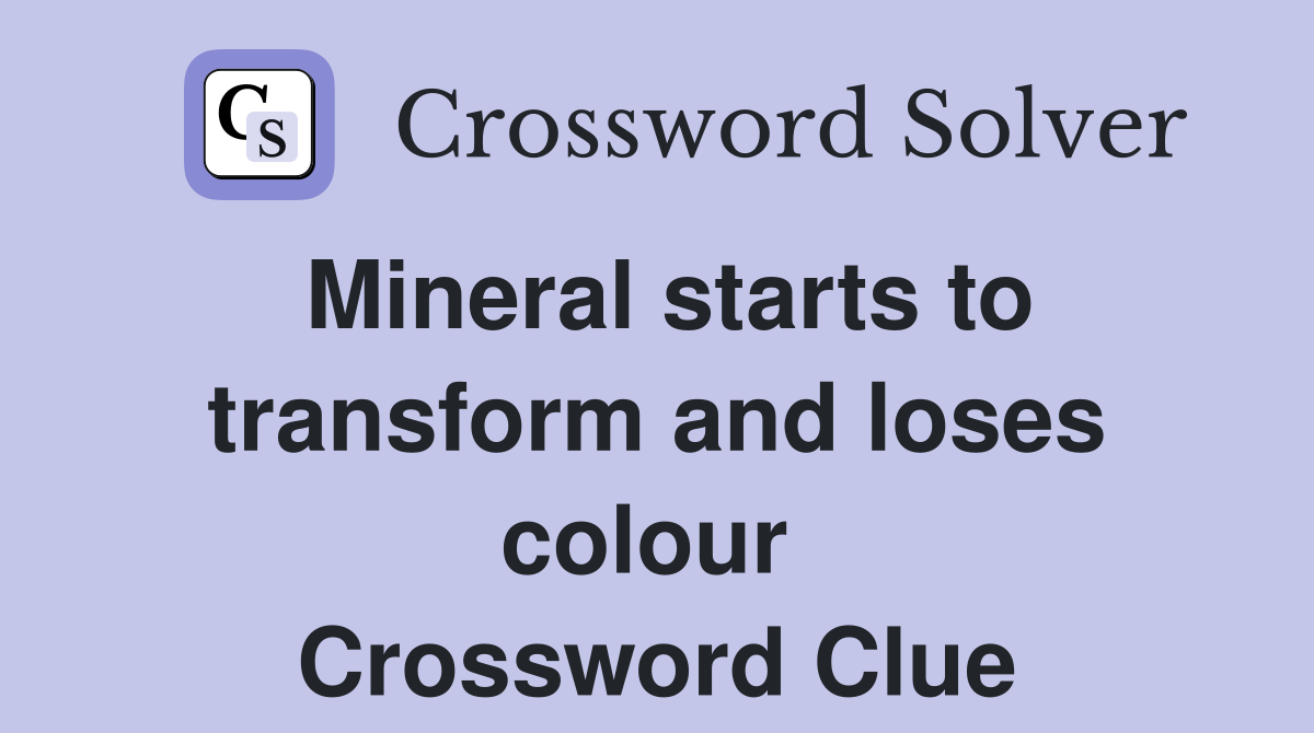 Mineral starts to transform and loses colour  Crossword Clue