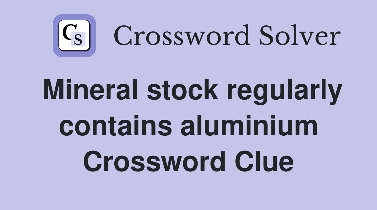 Mineral stock regularly contains aluminium Crossword Clue