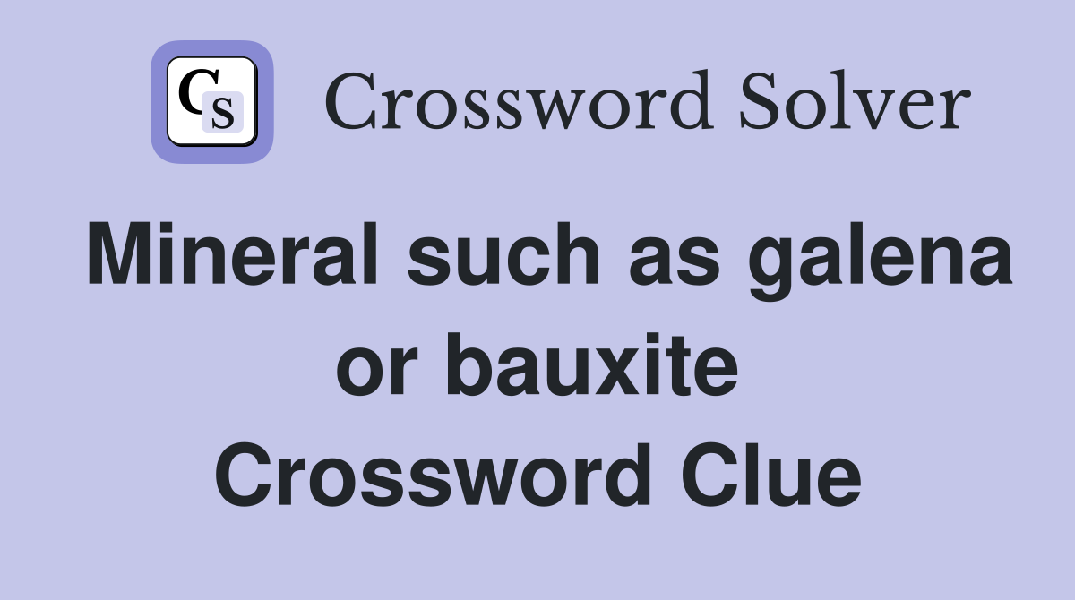 Mineral such as galena or bauxite Crossword Clue