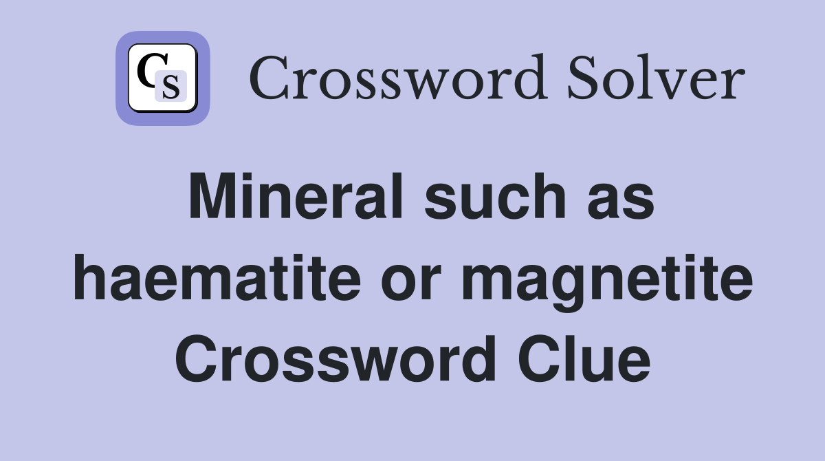 Mineral such as haematite or magnetite Crossword Clue