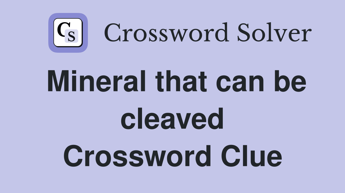 Mineral that can be cleaved Crossword Clue