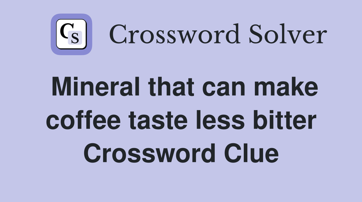 Mineral that can make coffee taste less bitter Crossword Clue