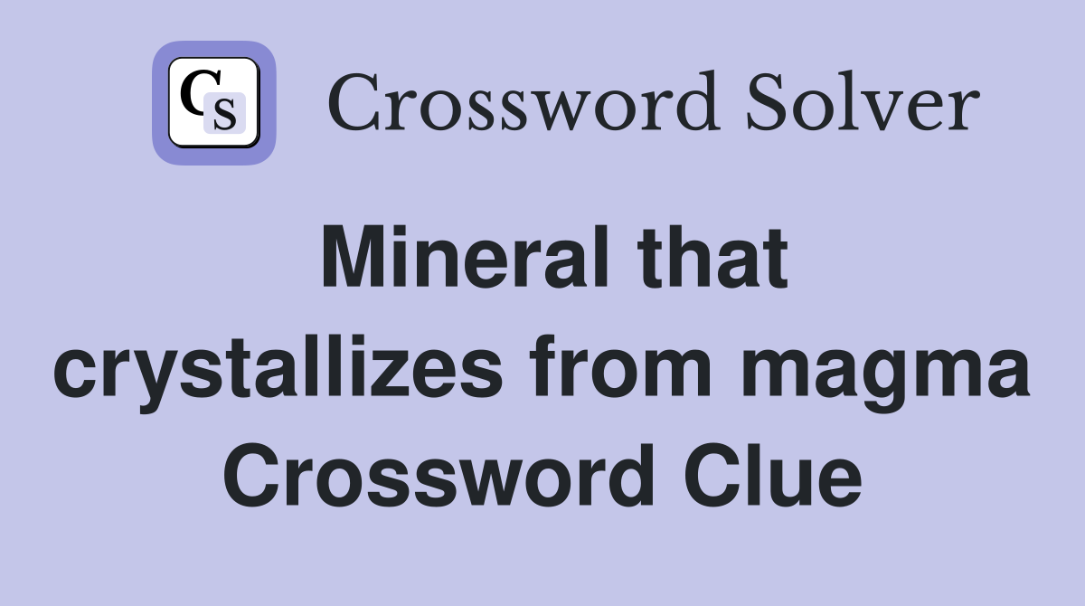 Mineral that crystallizes from magma Crossword Clue