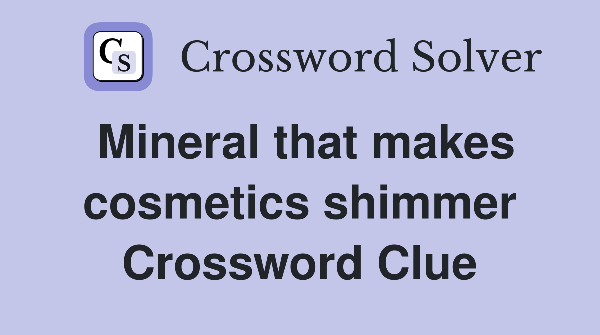 Mineral that makes cosmetics shimmer Crossword Clue